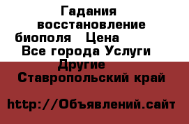 Гадания, восстановление биополя › Цена ­ 1 000 - Все города Услуги » Другие   . Ставропольский край